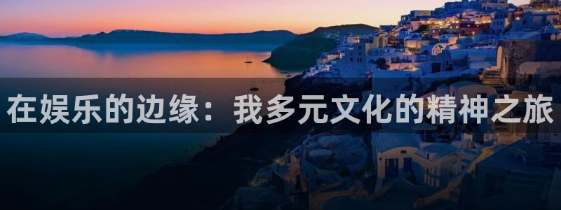 杏鑫娱乐：在娱乐的边缘：我多元文化的精神之旅