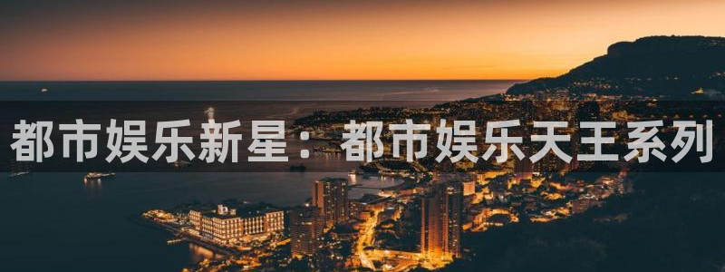杏鑫娱乐：都市娱乐新星：都市娱乐天王系列