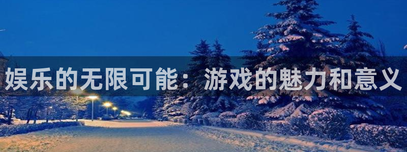 杏鑫娱乐：娱乐的无限可能：游戏的魅力和意义